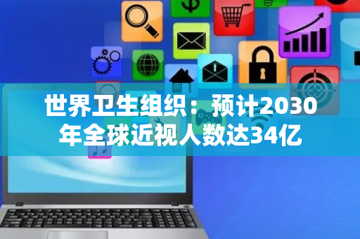 世界卫生组织：预计2030年全球近视人数达34亿