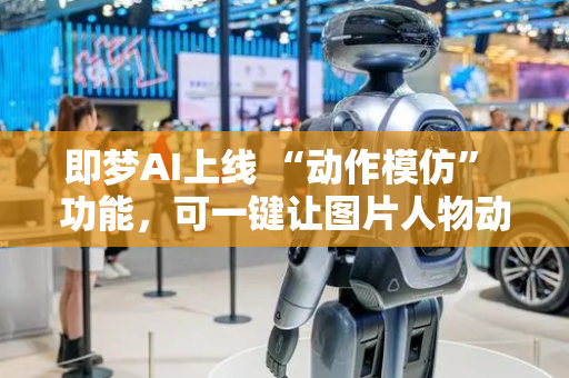 即梦AI上线 “动作模仿” 功能，可一键让图片人物动起来