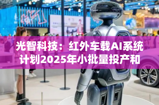 光智科技：红外车载AI系统计划2025年小批量投产和路测