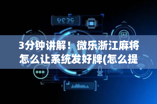 3分钟讲解！微乐浙江麻将怎么让系统发好牌(怎么提高胡牌率)