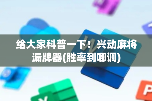 给大家科普一下！兴动麻将漏牌器(胜率到哪调)