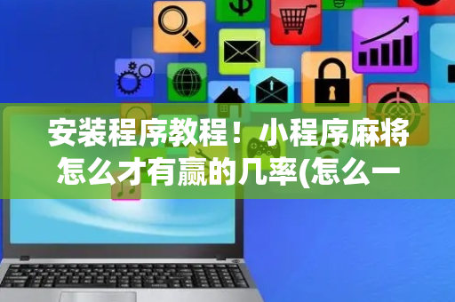 安装程序教程！小程序麻将怎么才有赢的几率(怎么一直赢)