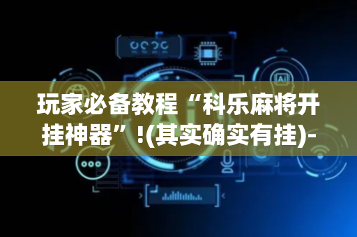 玩家必备教程“科乐麻将开挂神器”!(其实确实有挂)-抖音