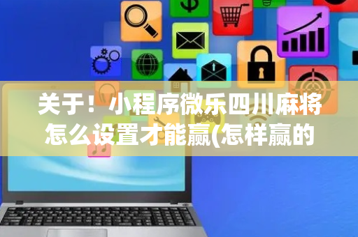 关于！小程序微乐四川麻将怎么设置才能赢(怎样赢的几率大)