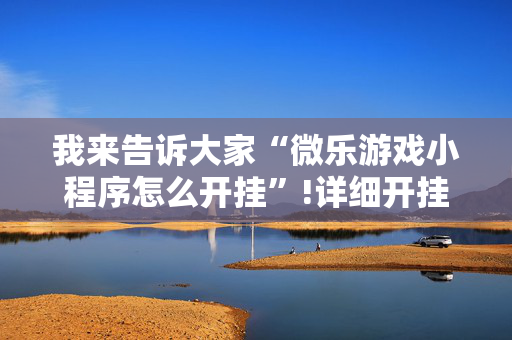 我来告诉大家“微乐游戏小程序怎么开挂”!详细开挂教程-抖音