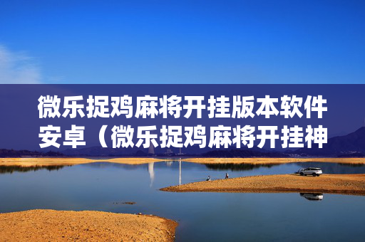 微乐捉鸡麻将开挂版本软件安卓（微乐捉鸡麻将开挂神器下载安装）