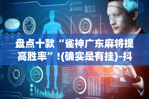 盘点十款“雀神广东麻将提高胜率”!(确实是有挂)-抖音