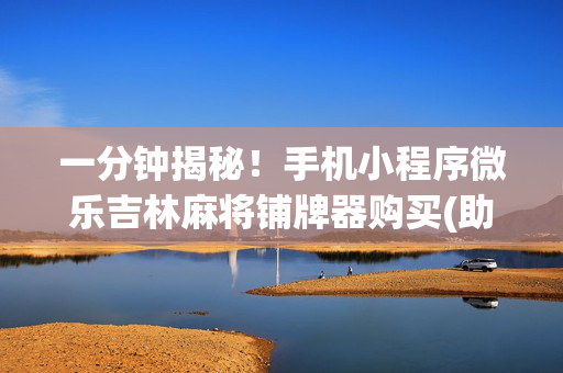 一分钟揭秘！手机小程序微乐吉林麻将铺牌器购买(助赢神器购买)