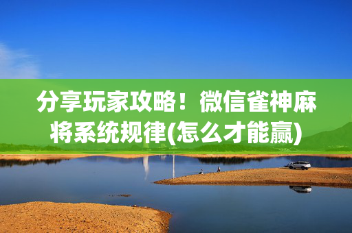 分享玩家攻略！微信雀神麻将系统规律(怎么才能赢)