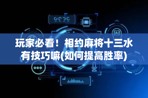 玩家必看！相约麻将十三水有技巧嘛(如何提高胜率)