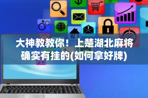 大神教教你！上楚湖北麻将确实有挂的(如何拿好牌)