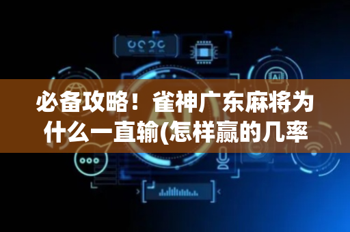 必备攻略！雀神广东麻将为什么一直输(怎样赢的几率大)