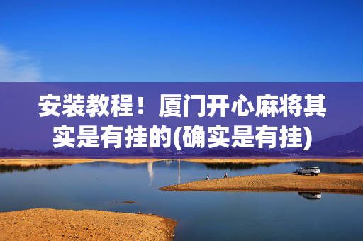 安装教程！厦门开心麻将其实是有挂的(确实是有挂)