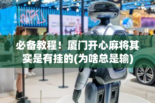 必备教程！厦门开心麻将其实是有挂的(为啥总是输)