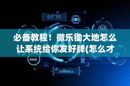 必备教程！微乐锄大地怎么让系统给你发好牌(怎么才有好牌)