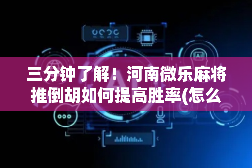 三分钟了解！河南微乐麻将推倒胡如何提高胜率(怎么才能赢)