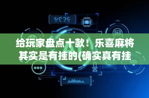 给玩家盘点十款！乐喜麻将其实是有挂的(确实真有挂)