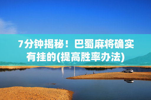 7分钟揭秘！巴蜀麻将确实有挂的(提高胜率办法)