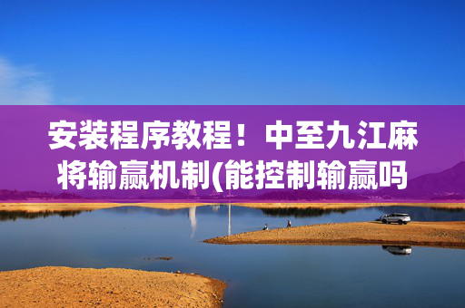 安装程序教程！中至九江麻将输赢机制(能控制输赢吗)