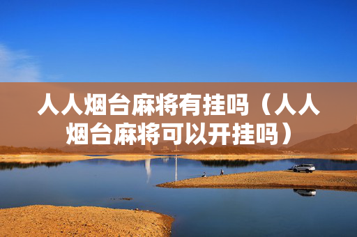 人人烟台麻将有挂吗（人人烟台麻将可以开挂吗）