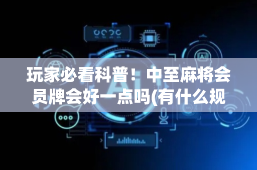 玩家必看科普！中至麻将会员牌会好一点吗(有什么规律吗)