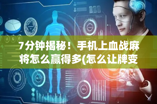 7分钟揭秘！手机上血战麻将怎么赢得多(怎么让牌变好)