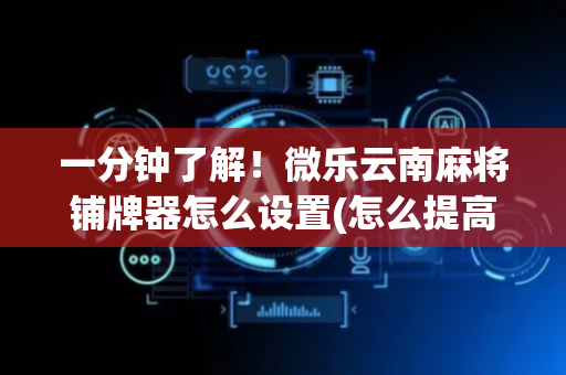 一分钟了解！微乐云南麻将铺牌器怎么设置(怎么提高胡牌率)