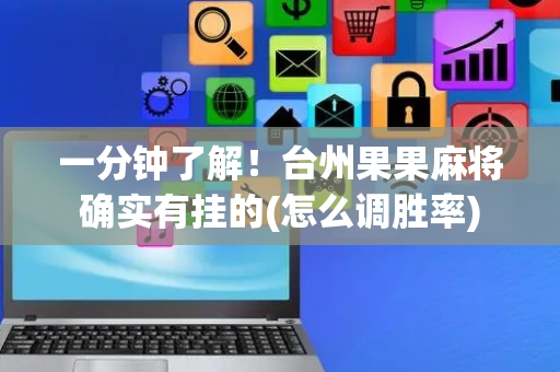 一分钟了解！台州果果麻将确实有挂的(怎么调胜率)