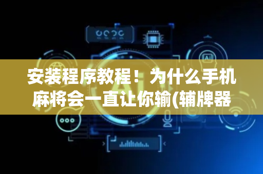 安装程序教程！为什么手机麻将会一直让你输(辅牌器购买)