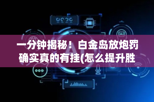 一分钟揭秘！白金岛放炮罚确实真的有挂(怎么提升胜率)