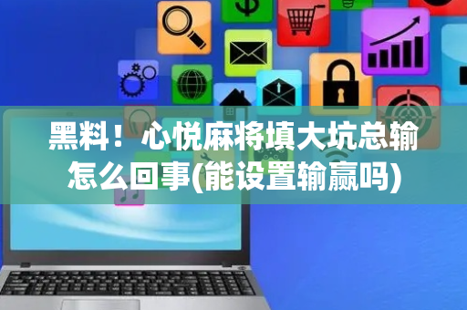黑料！心悦麻将填大坑总输怎么回事(能设置输赢吗)