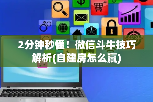 2分钟秒懂！微信斗牛技巧解析(自建房怎么赢)