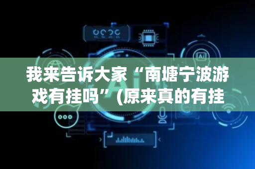 我来告诉大家“南塘宁波游戏有挂吗”(原来真的有挂)-抖音