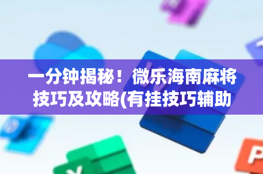 一分钟揭秘！微乐海南麻将技巧及攻略(有挂技巧辅助器)
