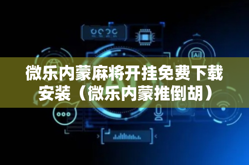 微乐内蒙麻将开挂免费下载安装（微乐内蒙推倒胡）