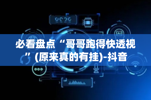 必看盘点“哥哥跑得快透视”(原来真的有挂)-抖音