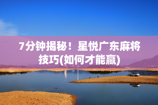 7分钟揭秘！星悦广东麻将技巧(如何才能赢)
