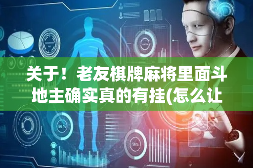 关于！老友棋牌麻将里面斗地主确实真的有挂(怎么让牌更好)