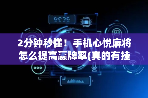 2分钟秒懂！手机心悦麻将怎么提高赢牌率(真的有挂确实有挂)
