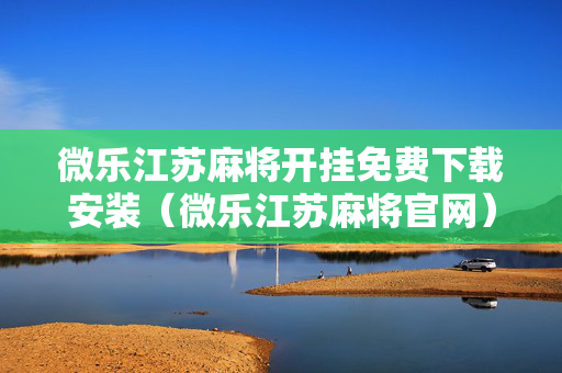 微乐江苏麻将开挂免费下载安装（微乐江苏麻将官网）