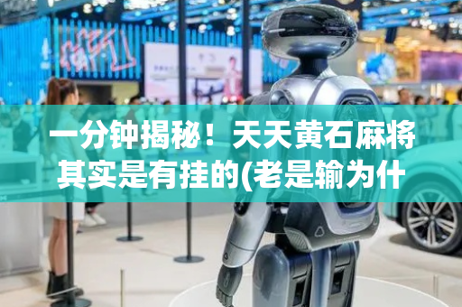 一分钟揭秘！天天黄石麻将其实是有挂的(老是输为什么)