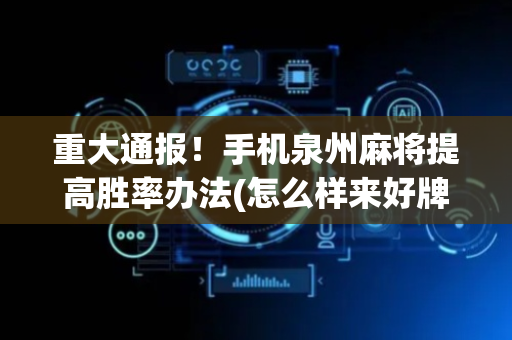 重大通报！手机泉州麻将提高胜率办法(怎么样来好牌)