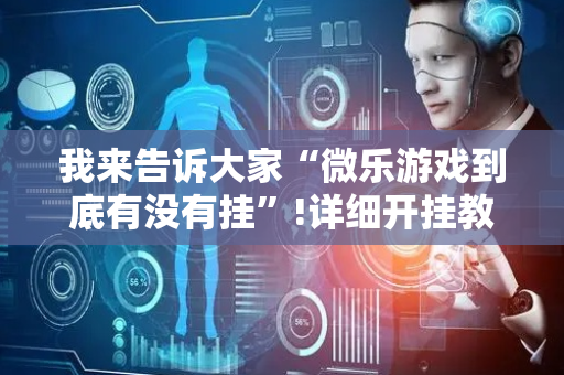 我来告诉大家“微乐游戏到底有没有挂”!详细开挂教程-抖音