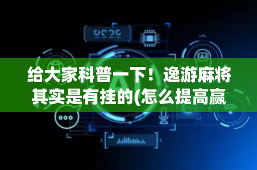 给大家科普一下！逸游麻将其实是有挂的(怎么提高赢牌率)