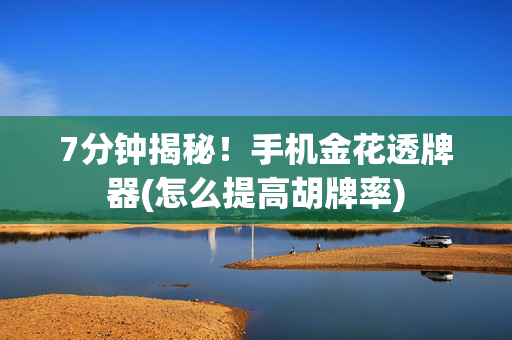 7分钟揭秘！手机金花透牌器(怎么提高胡牌率)