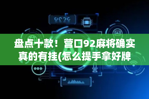 盘点十款！营口92麻将确实真的有挂(怎么提手拿好牌)
