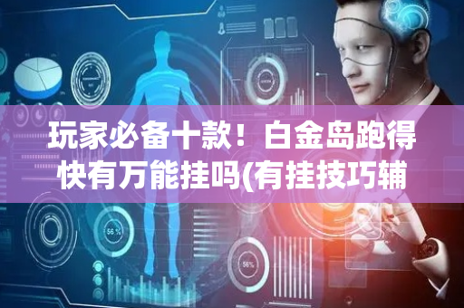 玩家必备十款！白金岛跑得快有万能挂吗(有挂技巧辅助器)