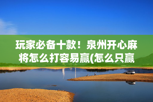 玩家必备十款！泉州开心麻将怎么打容易赢(怎么只赢不输)