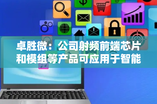 卓胜微：公司射频前端芯片和模组等产品可应用于智能穿戴等领域