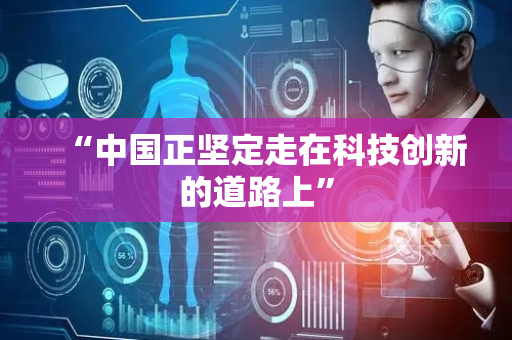 “中国正坚定走在科技创新的道路上”